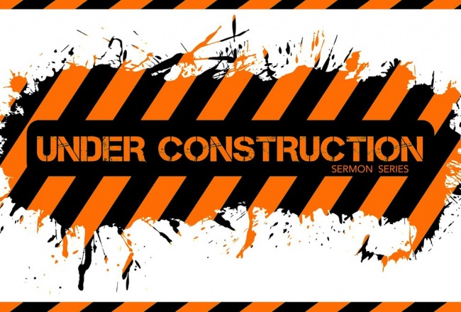 Under Construction Sermon Series Under Construction Sermon Series