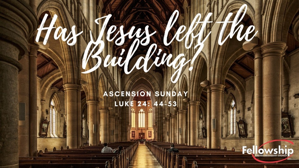 Has Jesus Left The Building? (Ascension Sunday)